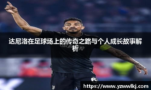 达尼洛在足球场上的传奇之路与个人成长故事解析