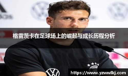 格雷茨卡在足球场上的崛起与成长历程分析