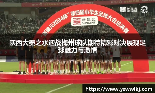 陕西大秦之水迎战梅州球队期待精彩对决展现足球魅力与激情