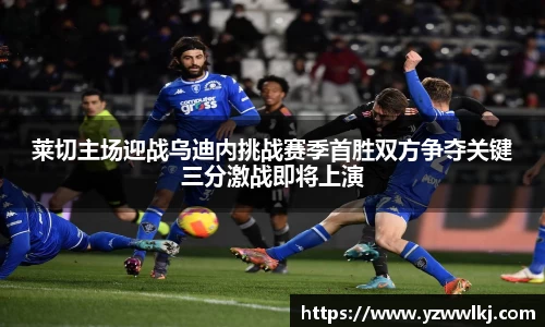 莱切主场迎战乌迪内挑战赛季首胜双方争夺关键三分激战即将上演