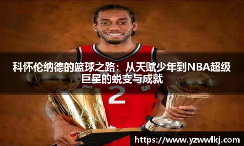 科怀伦纳德的篮球之路：从天赋少年到NBA超级巨星的蜕变与成就