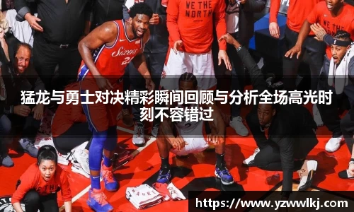 猛龙与勇士对决精彩瞬间回顾与分析全场高光时刻不容错过