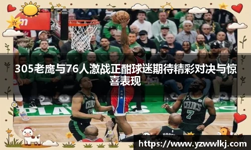 305老鹰与76人激战正酣球迷期待精彩对决与惊喜表现