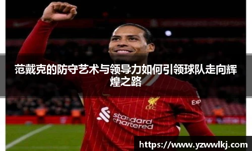 范戴克的防守艺术与领导力如何引领球队走向辉煌之路