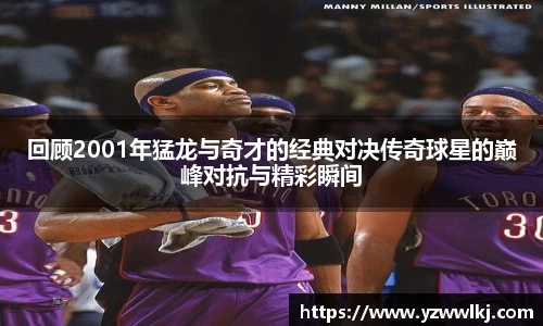 回顾2001年猛龙与奇才的经典对决传奇球星的巅峰对抗与精彩瞬间